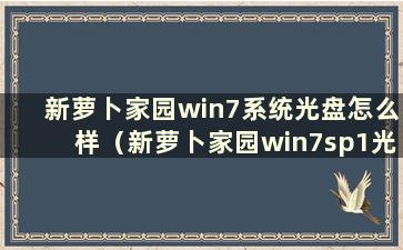 新萝卜家园win7系统光盘怎么样（新萝卜家园win7sp1光盘）