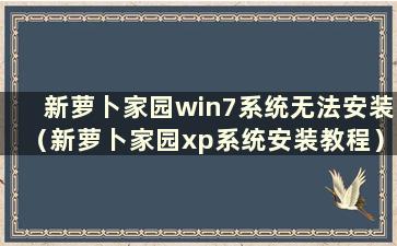 新萝卜家园win7系统无法安装（新萝卜家园xp系统安装教程）