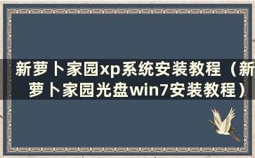 新萝卜家园xp系统安装教程（新萝卜家园光盘win7安装教程）