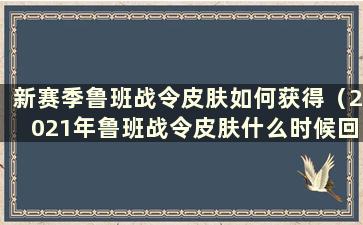 新赛季鲁班战令皮肤如何获得（2021年鲁班战令皮肤什么时候回归）