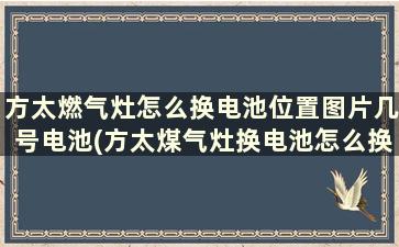 方太燃气灶怎么换电池位置图片几号电池(方太煤气灶换电池怎么换图解)