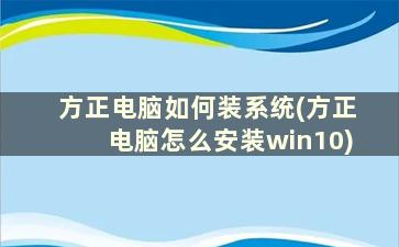 方正电脑如何装系统(方正电脑怎么安装win10)