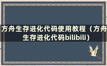 方舟生存进化代码使用教程（方舟生存进化代码bilibili）