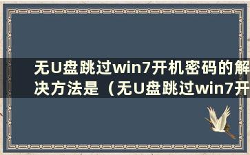 无U盘跳过win7开机密码的解决方法是（无U盘跳过win7开机密码图文解说）