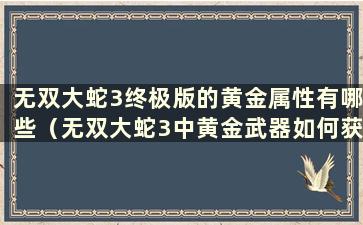 无双大蛇3终极版的黄金属性有哪些（无双大蛇3中黄金武器如何获得）