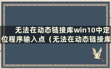 无法在动态链接库win10中定位程序输入点（无法在动态链接库wininet.dll中定位程序输入点）