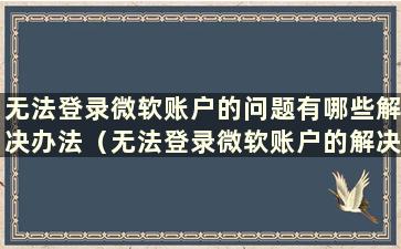 无法登录微软账户的问题有哪些解决办法（无法登录微软账户的解决方法视频）