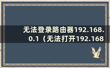 无法登录路由器192.168.0.1（无法打开192.168.1.1路由器设置登录入口）