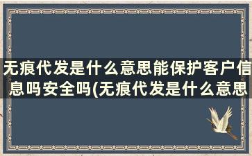 无痕代发是什么意思能保护客户信息吗安全吗(无痕代发是什么意思能保护客户信息吗)