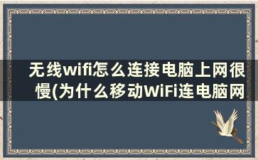 无线wifi怎么连接电脑上网很慢(为什么移动WiFi连电脑网速很慢)