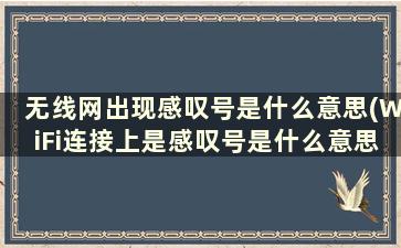 无线网出现感叹号是什么意思(WiFi连接上是感叹号是什么意思)