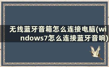 无线蓝牙音箱怎么连接电脑(windows7怎么连接蓝牙音响)