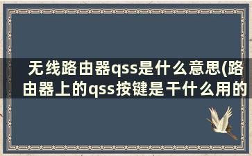 无线路由器qss是什么意思(路由器上的qss按键是干什么用的)