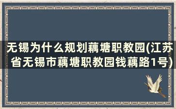 无锡为什么规划藕塘职教园(江苏省无锡市藕塘职教园钱藕路1号)