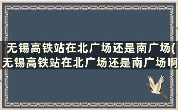 无锡高铁站在北广场还是南广场(无锡高铁站在北广场还是南广场啊)