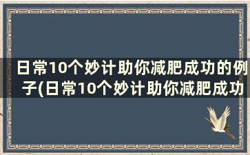 日常10个妙计助你减肥成功的例子(日常10个妙计助你减肥成功)