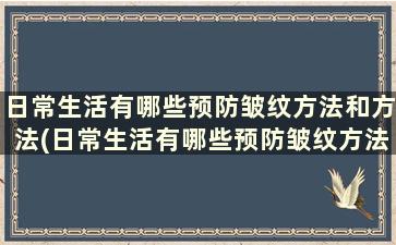 日常生活有哪些预防皱纹方法和方法(日常生活有哪些预防皱纹方法)