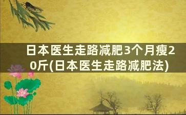 日本医生走路减肥3个月瘦20斤(日本医生走路减肥法)