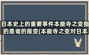 日本史上的重要事件本能寺之变指的是谁的叛变(本能寺之变对日本影响)