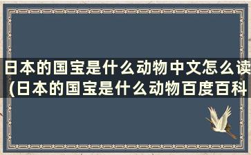 日本的国宝是什么动物中文怎么读(日本的国宝是什么动物百度百科)