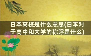 日本高校是什么意思(日本对于高中和大学的称呼是什么)