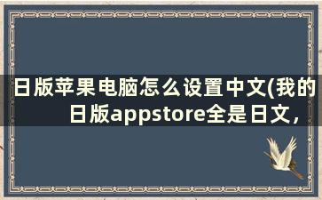 日版苹果电脑怎么设置中文(我的日版appstore全是日文，怎样改成中文)