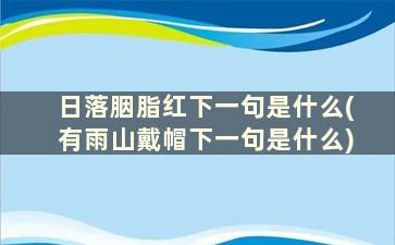 日落胭脂红下一句是什么(有雨山戴帽下一句是什么)