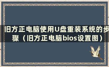 旧方正电脑使用U盘重装系统的步骤（旧方正电脑bios设置图）