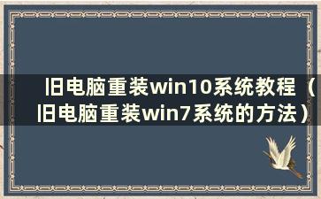 旧电脑重装win10系统教程（旧电脑重装win7系统的方法）