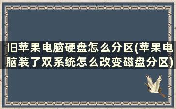 旧苹果电脑硬盘怎么分区(苹果电脑装了双系统怎么改变磁盘分区)