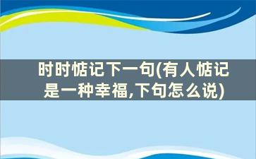 时时惦记下一句(有人惦记是一种幸福,下句怎么说)