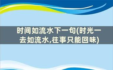 时间如流水下一句(时光一去如流水,往事只能回味)