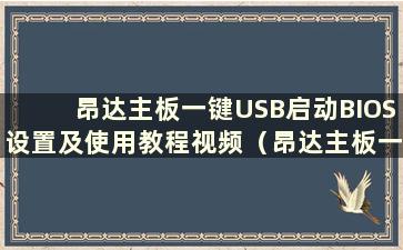 昂达主板一键USB启动BIOS设置及使用教程视频（昂达主板一键USB启动BIOS设置及使用教程图解）