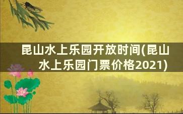 昆山水上乐园开放时间(昆山水上乐园门票价格2021)