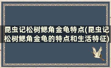 昆虫记松树鳃角金龟特点(昆虫记松树鳃角金龟的特点和生活特征)