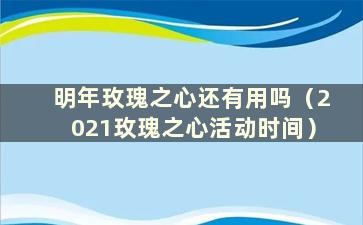 明年玫瑰之心还有用吗（2021玫瑰之心活动时间）