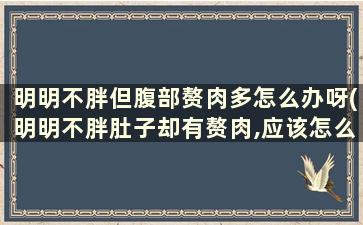 明明不胖但腹部赘肉多怎么办呀(明明不胖肚子却有赘肉,应该怎么办)