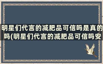 明星们代言的减肥品可信吗是真的吗(明星们代言的减肥品可信吗安全吗)