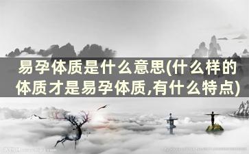 易孕体质是什么意思(什么样的体质才是易孕体质,有什么特点)