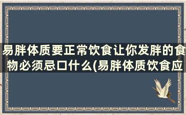 易胖体质要正常饮食让你发胖的食物必须忌口什么(易胖体质饮食应该注意些什么)