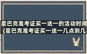 星巴克准考证买一送一的活动时间(星巴克准考证买一送一几点到几点)