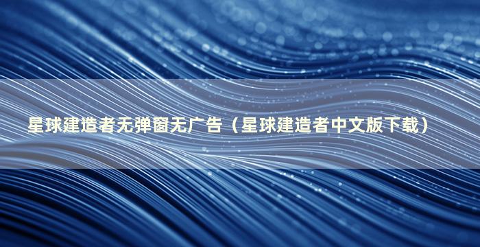 星球建造者无弹窗无广告（星球建造者中文版下载）