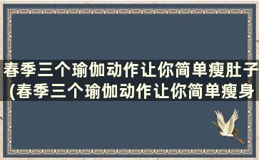 春季三个瑜伽动作让你简单瘦肚子(春季三个瑜伽动作让你简单瘦身)