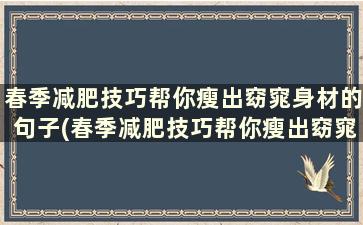 春季减肥技巧帮你瘦出窈窕身材的句子(春季减肥技巧帮你瘦出窈窕身材的说说)