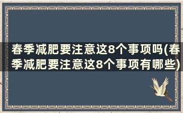 春季减肥要注意这8个事项吗(春季减肥要注意这8个事项有哪些)