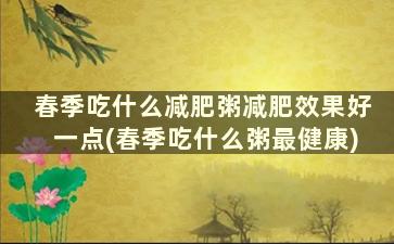 春季吃什么减肥粥减肥效果好一点(春季吃什么粥最健康)