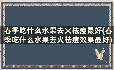 春季吃什么水果去火祛痘最好(春季吃什么水果去火祛痘效果最好)