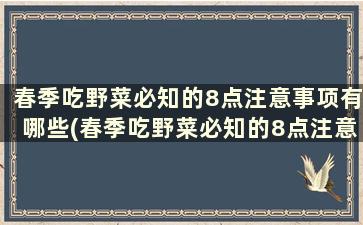 春季吃野菜必知的8点注意事项有哪些(春季吃野菜必知的8点注意事项)