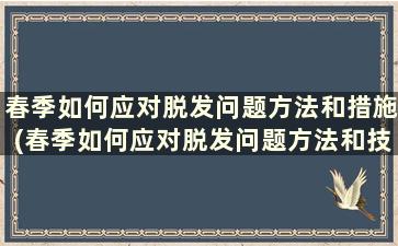 春季如何应对脱发问题方法和措施(春季如何应对脱发问题方法和技巧)