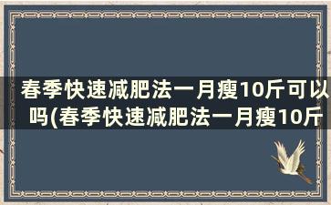 春季快速减肥法一月瘦10斤可以吗(春季快速减肥法一月瘦10斤)